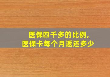 医保四千多的比例,医保卡每个月返还多少