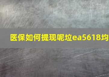 医保如何提现呢垃ea5618均