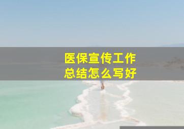 医保宣传工作总结怎么写好