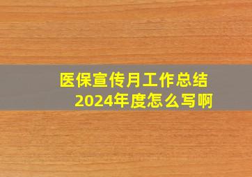 医保宣传月工作总结2024年度怎么写啊