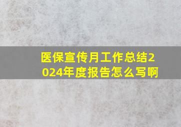 医保宣传月工作总结2024年度报告怎么写啊