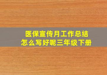 医保宣传月工作总结怎么写好呢三年级下册