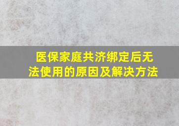 医保家庭共济绑定后无法使用的原因及解决方法