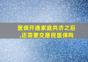 医保开通家庭共济之后,还需要交居民医保吗