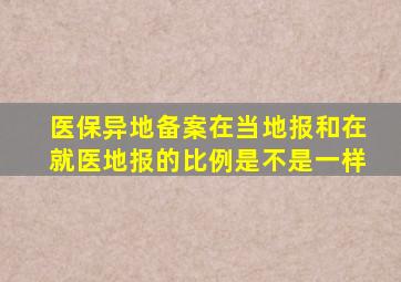 医保异地备案在当地报和在就医地报的比例是不是一样