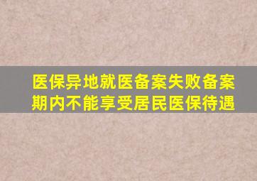 医保异地就医备案失败备案期内不能享受居民医保待遇