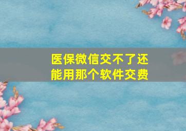 医保微信交不了还能用那个软件交费