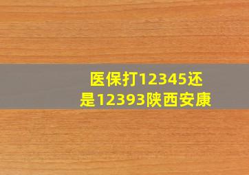 医保打12345还是12393陕西安康