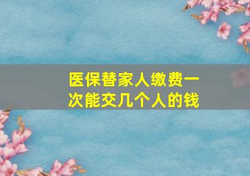 医保替家人缴费一次能交几个人的钱