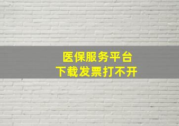 医保服务平台下载发票打不开