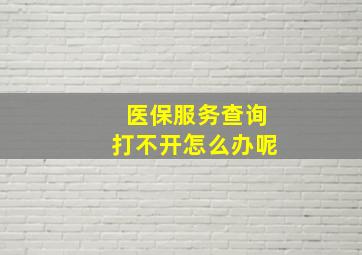 医保服务查询打不开怎么办呢