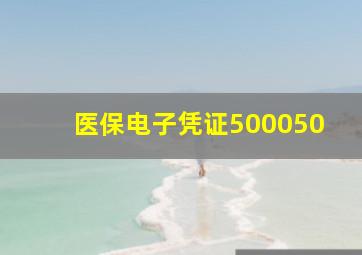 医保电子凭证500050