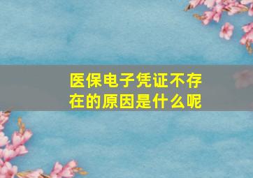 医保电子凭证不存在的原因是什么呢