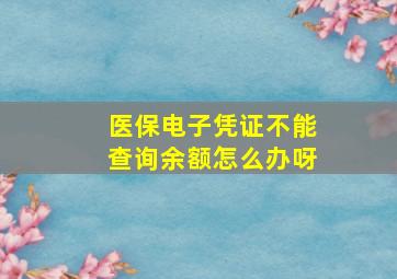 医保电子凭证不能查询余额怎么办呀