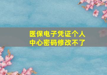 医保电子凭证个人中心密码修改不了