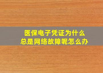 医保电子凭证为什么总是网络故障呢怎么办