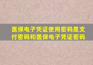 医保电子凭证使用密码是支付密码和医保电子凭证密码