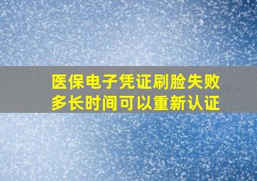 医保电子凭证刷脸失败多长时间可以重新认证