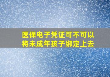 医保电子凭证可不可以将未成年孩子绑定上去