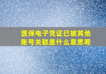 医保电子凭证已被其他账号关联是什么意思呢