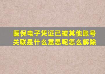 医保电子凭证已被其他账号关联是什么意思呢怎么解除