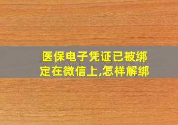 医保电子凭证已被绑定在微信上,怎样解绑