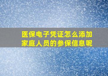 医保电子凭证怎么添加家庭人员的参保信息呢