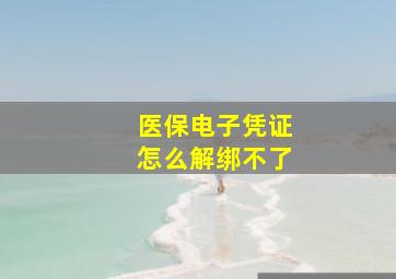 医保电子凭证怎么解绑不了