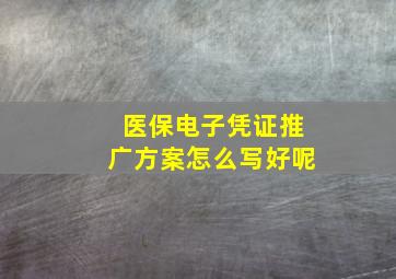 医保电子凭证推广方案怎么写好呢