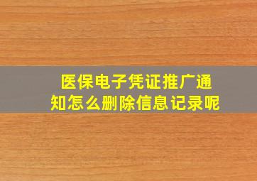 医保电子凭证推广通知怎么删除信息记录呢