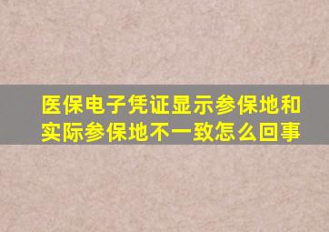 医保电子凭证显示参保地和实际参保地不一致怎么回事