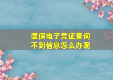 医保电子凭证查询不到信息怎么办呢