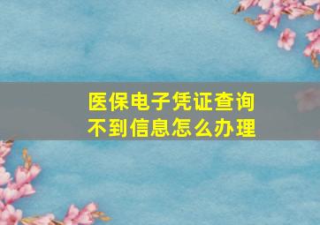 医保电子凭证查询不到信息怎么办理