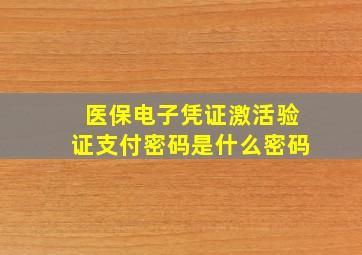 医保电子凭证激活验证支付密码是什么密码