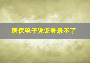 医保电子凭证登录不了