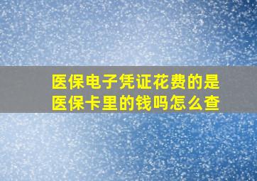 医保电子凭证花费的是医保卡里的钱吗怎么查