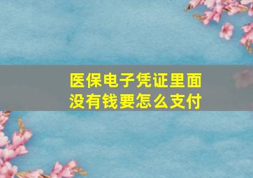 医保电子凭证里面没有钱要怎么支付