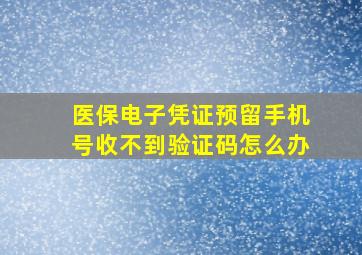 医保电子凭证预留手机号收不到验证码怎么办