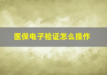 医保电子验证怎么操作