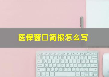 医保窗口简报怎么写