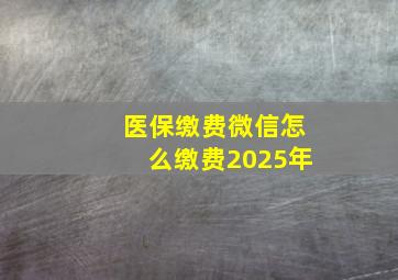 医保缴费微信怎么缴费2025年