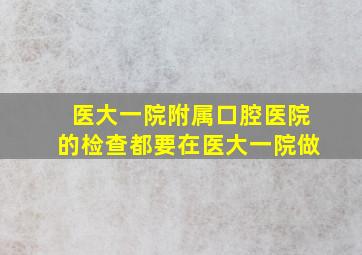 医大一院附属口腔医院的检查都要在医大一院做