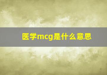 医学mcg是什么意思