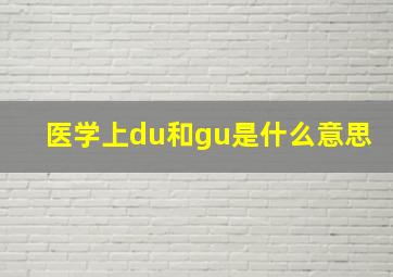 医学上du和gu是什么意思