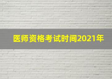 医师资格考试时间2021年