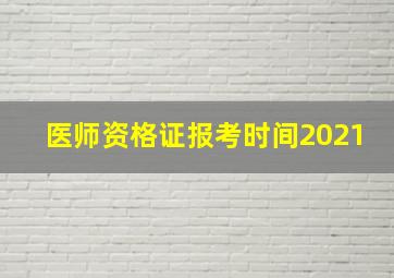 医师资格证报考时间2021