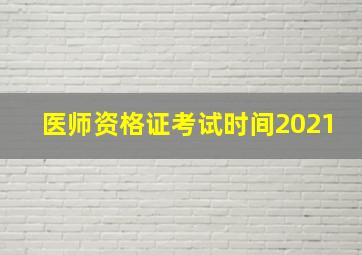 医师资格证考试时间2021