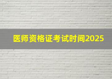 医师资格证考试时间2025