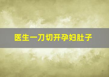 医生一刀切开孕妇肚子