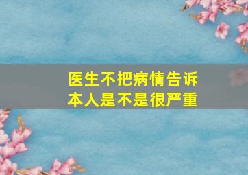 医生不把病情告诉本人是不是很严重